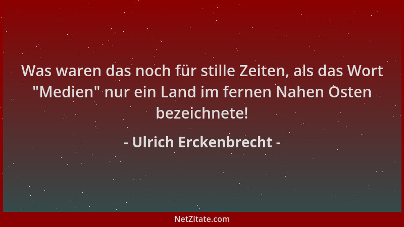 Ulrich Erckenbrecht - Was waren das noch für stille Zeiten, als das Wort  "Medien " nur ein Land im fernen Nahen Osten bezeic...