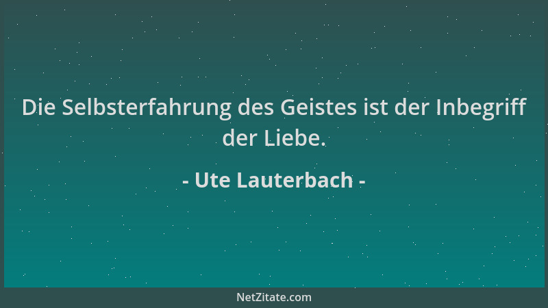 Ute Lauterbach - Die Selbsterfahrung des Geistes ist der Inbegriff der Liebe....