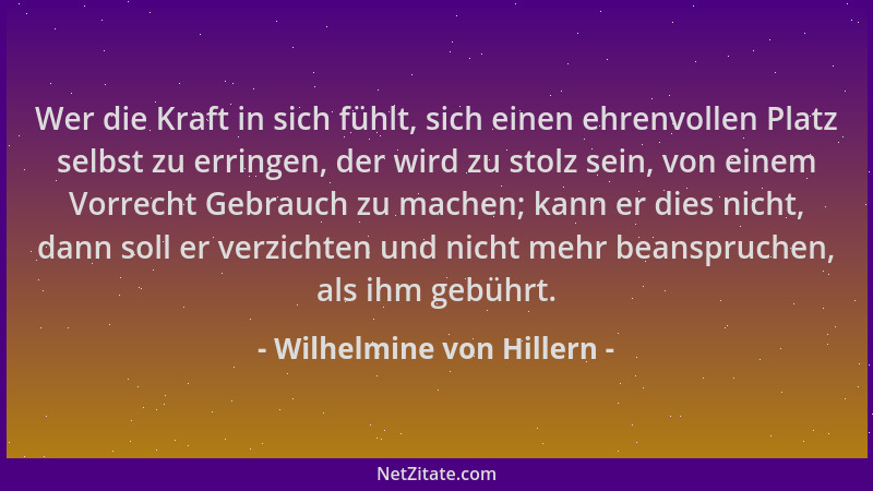 Wilhelmine von Hillern - Wer die Kraft in sich fühlt, sich einen ehrenvollen Platz selbst zu erringen, der wird zu stolz se...