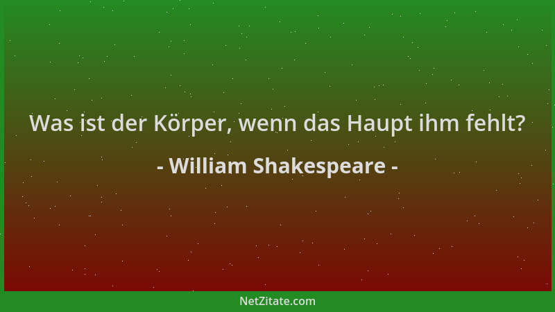 William Shakespeare - Was ist der Körper, wenn das Haupt ihm fehlt?...
