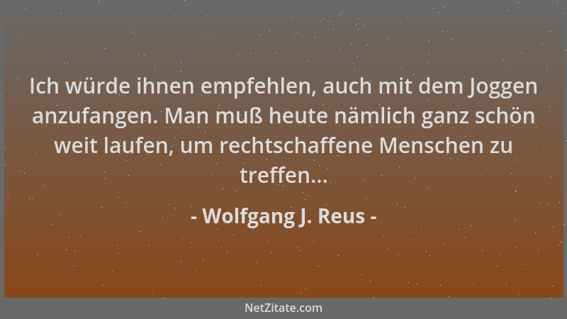 Wolfgang J. Reus - Ich würde ihnen empfehlen, auch mit dem Joggen anzufangen. Man muß heute nämlich ganz schön weit laufen,...