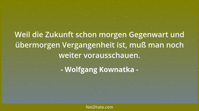 Wolfgang Kownatka - Weil die Zukunft schon morgen Gegenwart und übermorgen Vergangenheit ist, muß man noch weiter voraussch...