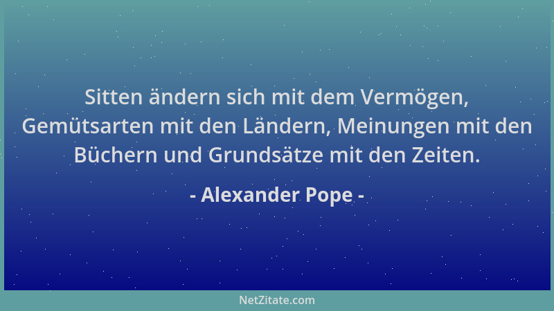 Alexander Pope - Sitten ändern sich mit dem Vermögen, Gemütsarten mit den Ländern, Meinungen mit den Büchern und Grundsätze...
