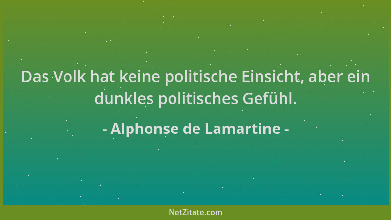 Alphonse de Lamartine - Das Volk hat keine politische Einsicht, aber ein dunkles politisches Gefühl....