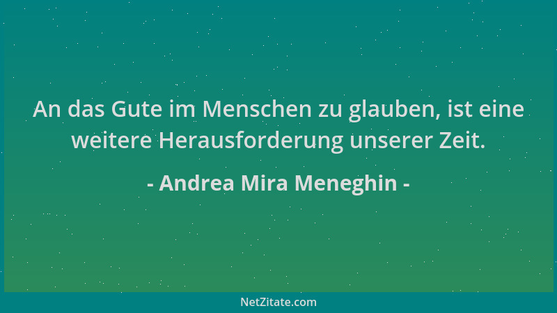 Andrea Mira Meneghin - An das Gute im Menschen zu glauben, ist eine weitere Herausforderung unserer Zeit....