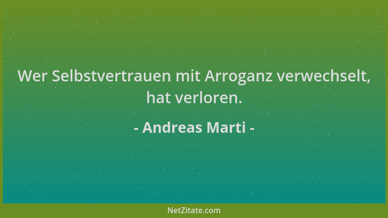 Andreas Marti - Wer Selbstvertrauen mit Arroganz verwechselt, hat verloren....