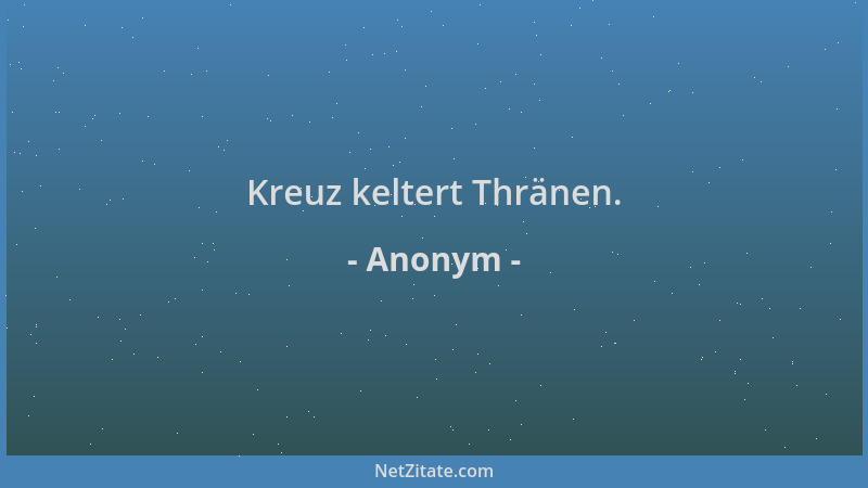 Anonym - Kreuz keltert Thränen....