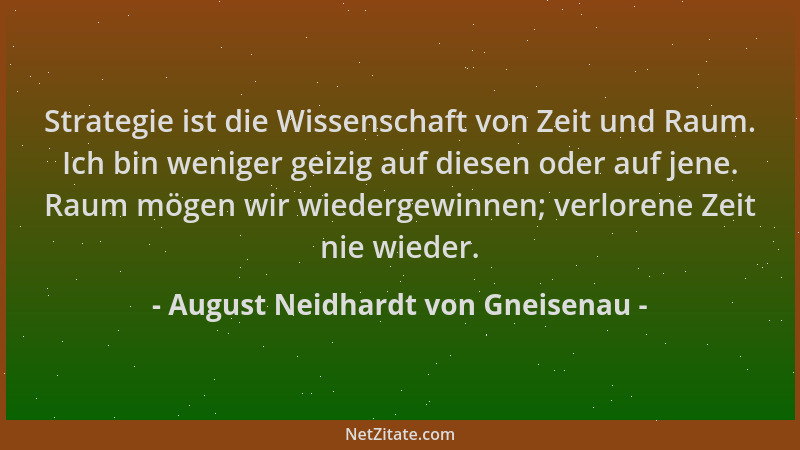 August Neidhardt von Gneisenau - Strategie ist die Wissenschaft von Zeit und Raum. Ich bin weniger geizig auf diesen oder a...