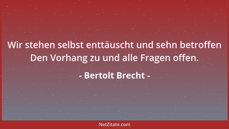 Bertolt Brecht - Wir stehen selbst enttäuscht und sehn betroffen Den Vorhang zu und alle Fragen offen....