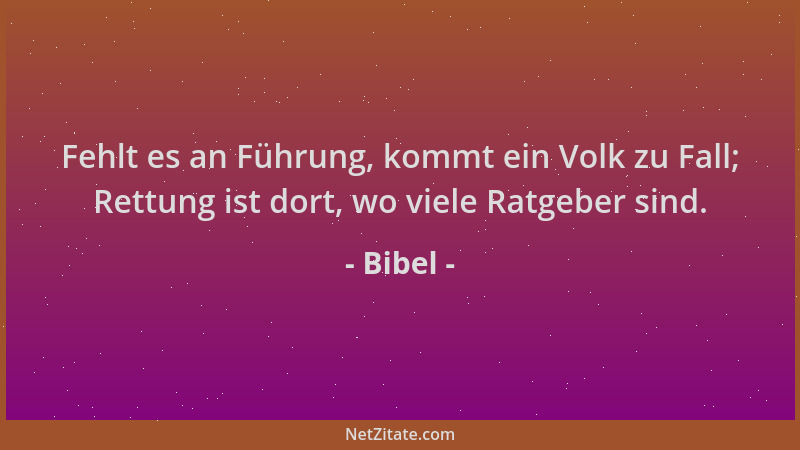 Bibel - Fehlt es an Führung, kommt ein Volk zu Fall; Rettung ist dort, wo viele Ratgeber sind....