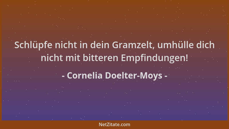 Cornelia Doelter-Moys - Schlüpfe nicht in dein Gramzelt, umhülle dich nicht mit bitteren Empfindungen!...