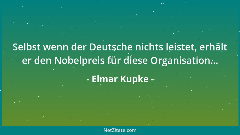 Elmar Kupke - Selbst wenn der Deutsche nichts leistet, erhält er den Nobelpreis für diese Organisation......