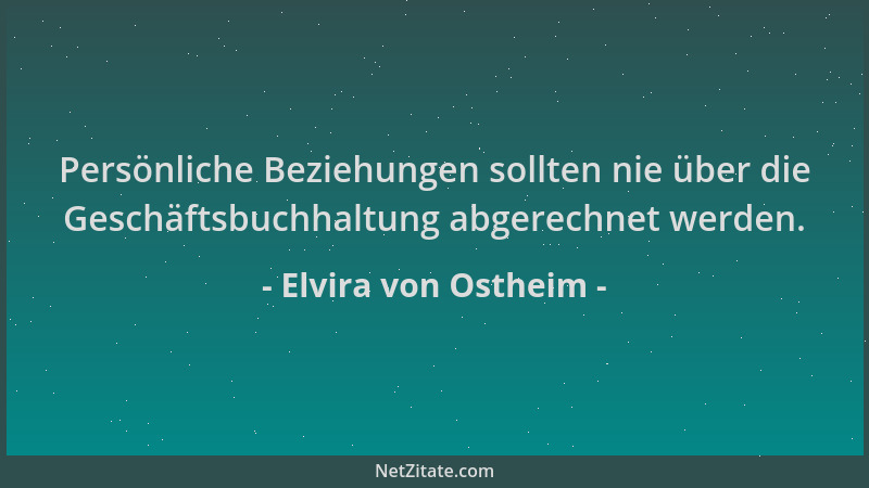 Elvira von Ostheim - Persönliche Beziehungen sollten nie über die Geschäftsbuchhaltung abgerechnet werden....