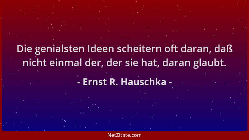 Ernst R. Hauschka - Die genialsten Ideen scheitern oft daran, daß nicht einmal der, der sie hat, daran glaubt....