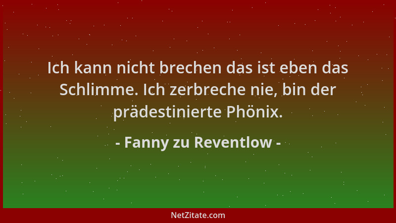 Fanny zu Reventlow - Ich kann nicht brechen das ist eben das Schlimme. Ich zerbreche nie, bin der prädestinierte Phönix....