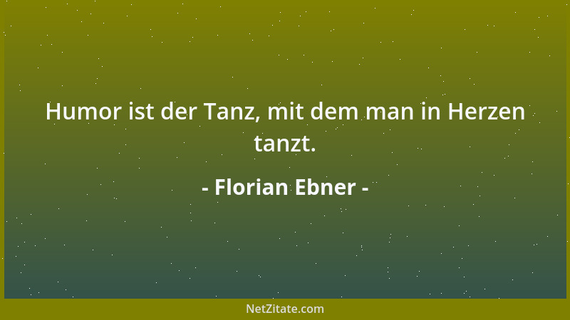 Florian Ebner - Humor ist der Tanz, mit dem man in Herzen tanzt....