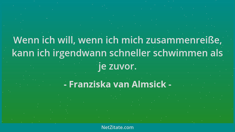 Franziska van Almsick - Wenn ich will, wenn ich mich zusammenreiße, kann ich irgendwann schneller schwimmen als je zuvor....