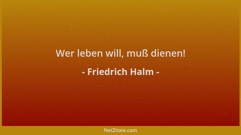 Friedrich Halm - Wer leben will, muß dienen!...