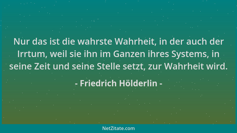 Friedrich Hölderlin - Nur das ist die wahrste Wahrheit, in der auch der Irrtum, weil sie ihn im Ganzen ihres Systems, in se...