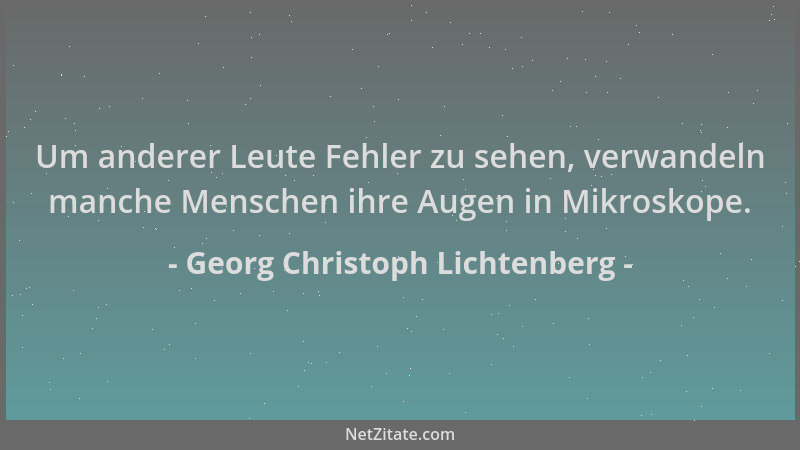 Georg Christoph Lichtenberg - Um anderer Leute Fehler zu sehen, verwandeln manche Menschen ihre Augen in Mikroskope....
