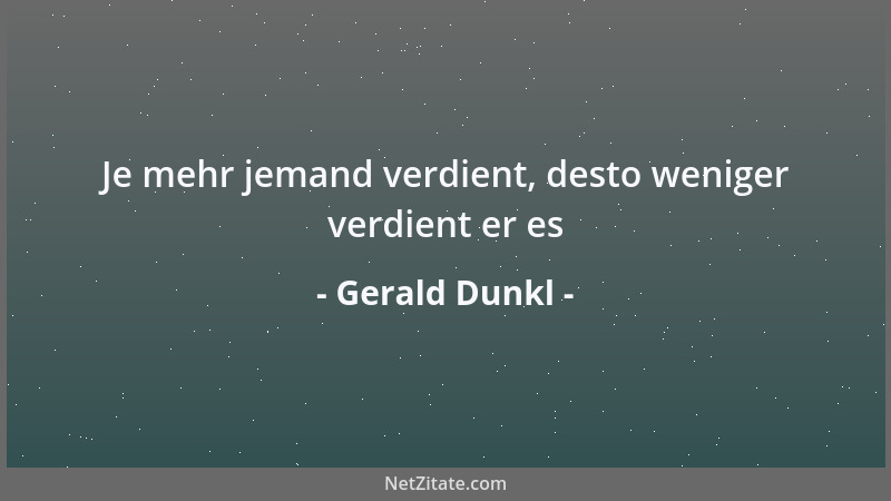 Gerald Dunkl - Je mehr jemand verdient, desto weniger verdient er es...