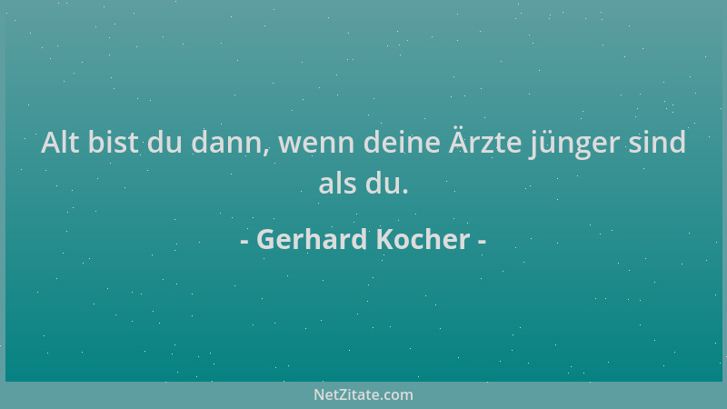 Gerhard Kocher - Alt bist du dann, wenn deine Ärzte jünger sind als du....