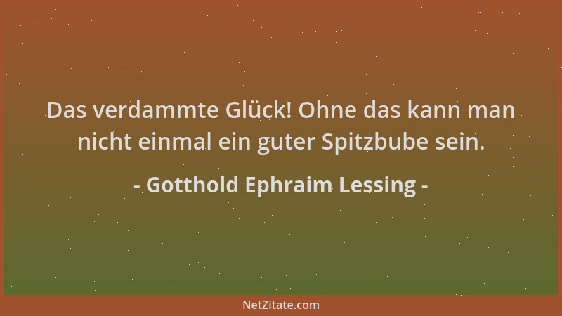 Gotthold Ephraim Lessing - Das verdammte Glück! Ohne das kann man nicht einmal ein guter Spitzbube sein....