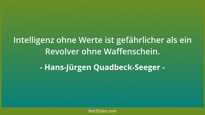 Hans-Jürgen Quadbeck-Seeger - Intelligenz ohne Werte ist gefährlicher als ein Revolver ohne Waffenschein....