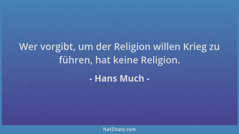 Hans Much - Wer vorgibt, um der Religion willen Krieg zu führen, hat keine Religion....