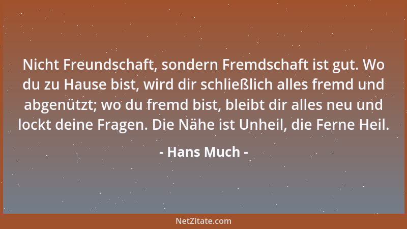 Hans Much - Nicht Freundschaft, sondern Fremdschaft ist gut. Wo du zu Hause bist, wird dir schließlich alles fremd und abge...