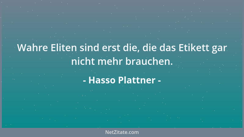 Hasso Plattner - Wahre Eliten sind erst die, die das Etikett gar nicht mehr brauchen....
