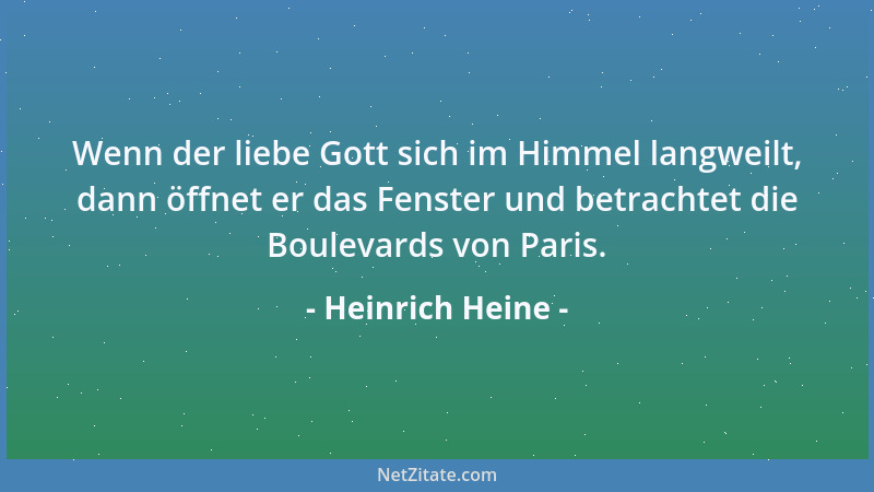 Heinrich Heine - Wenn der liebe Gott sich im Himmel langweilt, dann öffnet er das Fenster und betrachtet die Boulevards von...