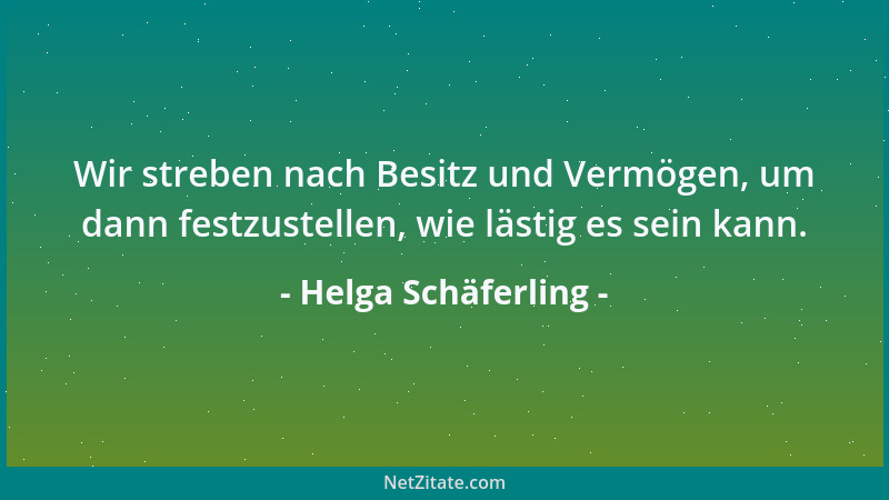 Helga Schäferling - Wir streben nach Besitz und Vermögen, um dann festzustellen, wie lästig es sein kann....