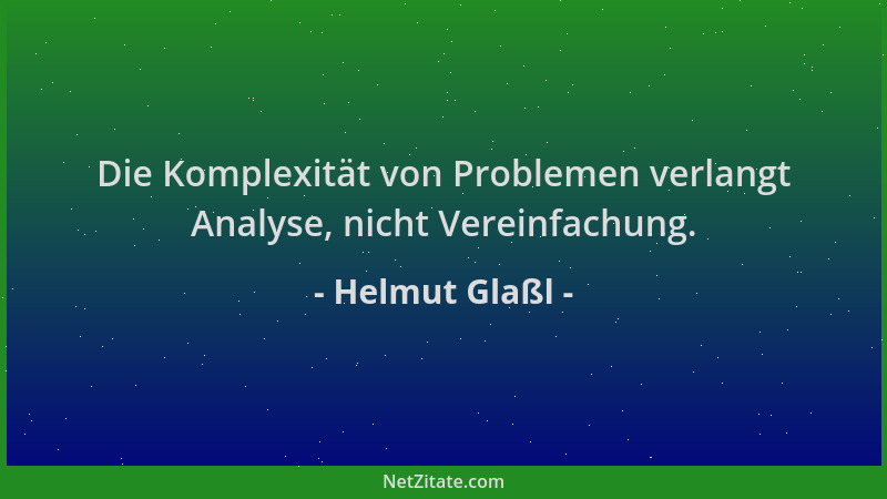 Helmut Glaßl - Die Komplexität von Problemen verlangt Analyse, nicht Vereinfachung....