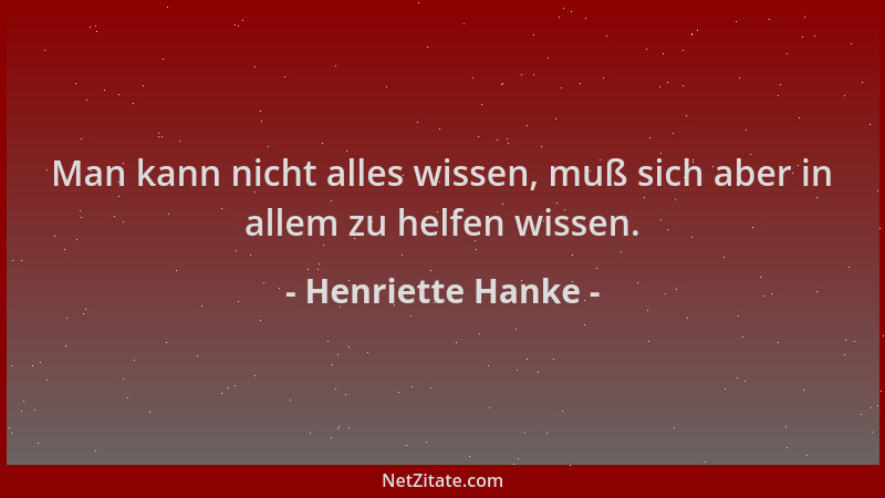 Henriette Hanke - Man kann nicht alles wissen, muß sich aber in allem zu helfen wissen....
