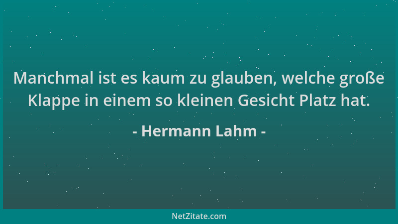 Hermann Lahm - Manchmal ist es kaum zu glauben, welche große Klappe in einem so kleinen Gesicht Platz hat....