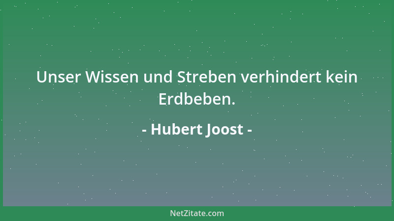 Hubert Joost - Unser Wissen und Streben verhindert kein Erdbeben....