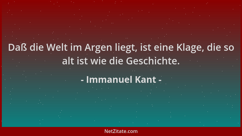 Immanuel Kant - Daß die Welt im Argen liegt, ist eine Klage, die so alt ist wie die Geschichte....