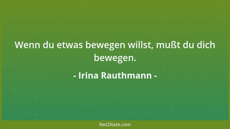 Irina Rauthmann - Wenn du etwas bewegen willst, mußt du dich bewegen....