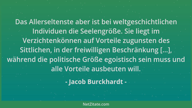Jacob Burckhardt - Das Allerseltenste aber ist bei weltgeschichtlichen Individuen die Seelengröße. Sie liegt im Verzichtenk...