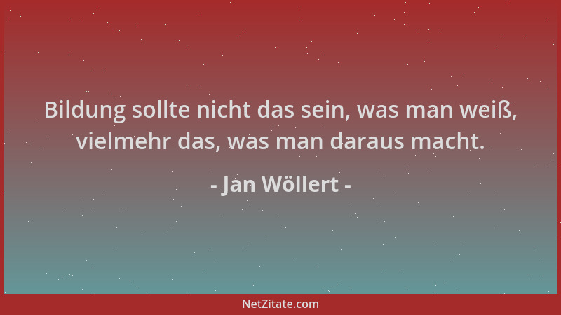 Jan Wöllert - Bildung sollte nicht das sein, was man weiß, vielmehr das, was man daraus macht....