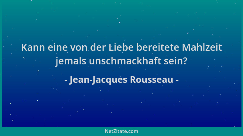 Jean-Jacques Rousseau - Kann eine von der Liebe bereitete Mahlzeit jemals unschmackhaft sein?...