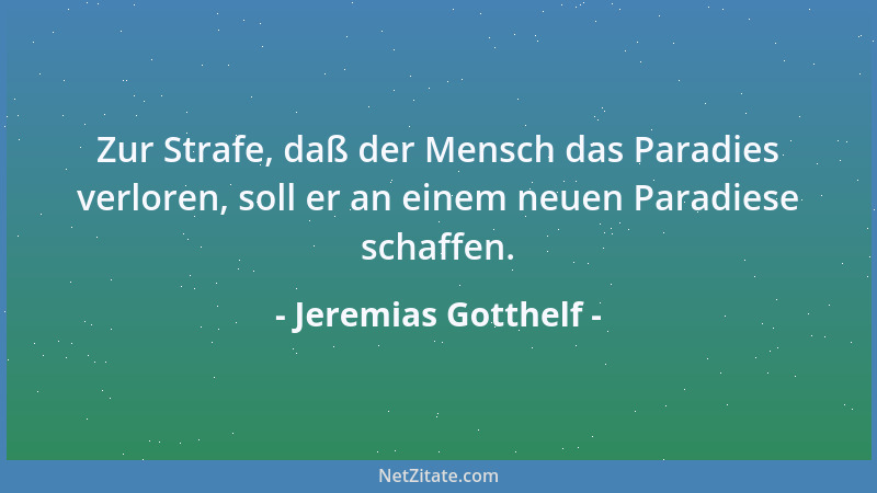 Jeremias Gotthelf - Zur Strafe, daß der Mensch das Paradies verloren, soll er an einem neuen Paradiese schaffen....