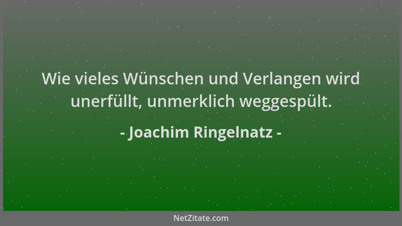 Joachim Ringelnatz - Wie vieles Wünschen und Verlangen wird unerfüllt, unmerklich weggespült....