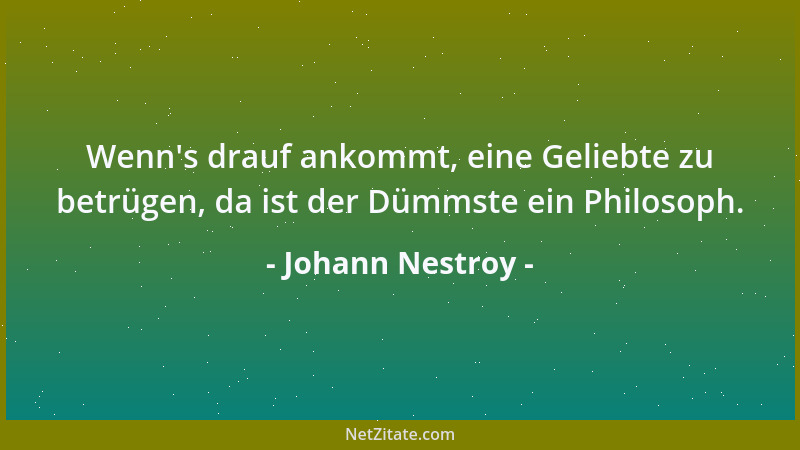 Johann Nestroy - Wenn 's drauf ankommt, eine Geliebte zu betrügen, da ist der Dümmste ein Philosoph....