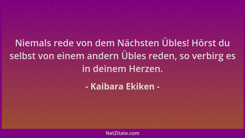 Kaibara Ekiken - Niemals rede von dem Nächsten Übles! Hörst du selbst von einem andern Übles reden, so verbirg es in deinem...