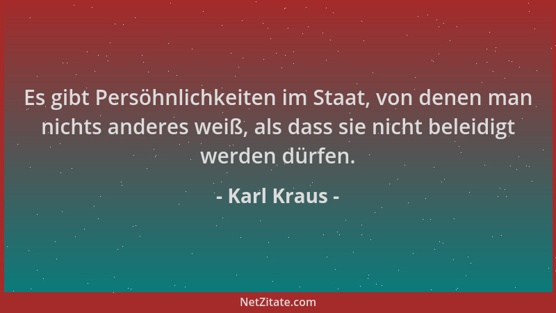 Karl Kraus - Es gibt Persöhnlichkeiten im Staat, von denen man nichts anderes weiß, als dass sie nicht beleidigt werden dür...