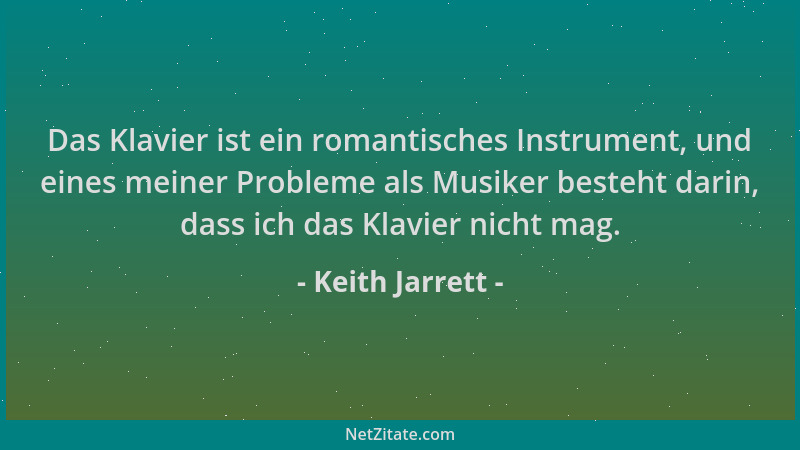 Keith Jarrett - Das Klavier ist ein romantisches Instrument, und eines meiner Probleme als Musiker besteht darin, dass ich...