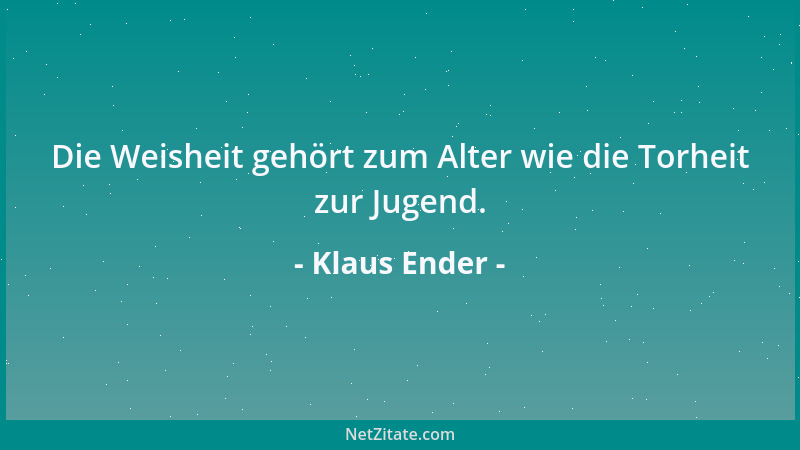 Klaus Ender - Die Weisheit gehört zum Alter wie die Torheit zur Jugend....