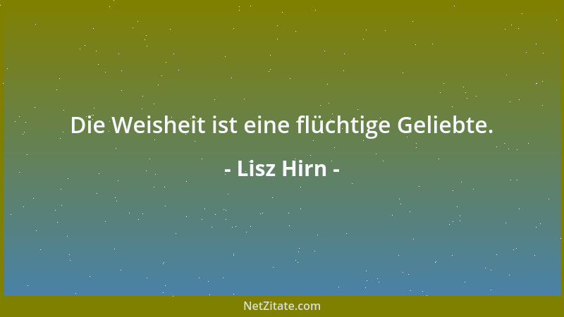 Lisz Hirn - Die Weisheit ist eine flüchtige Geliebte....